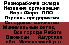 Разнорабочий склада › Название организации ­ Ворк Форс, ООО › Отрасль предприятия ­ Складское хозяйство › Минимальный оклад ­ 32 000 - Все города Работа » Вакансии   . Амурская обл.,Мазановский р-н